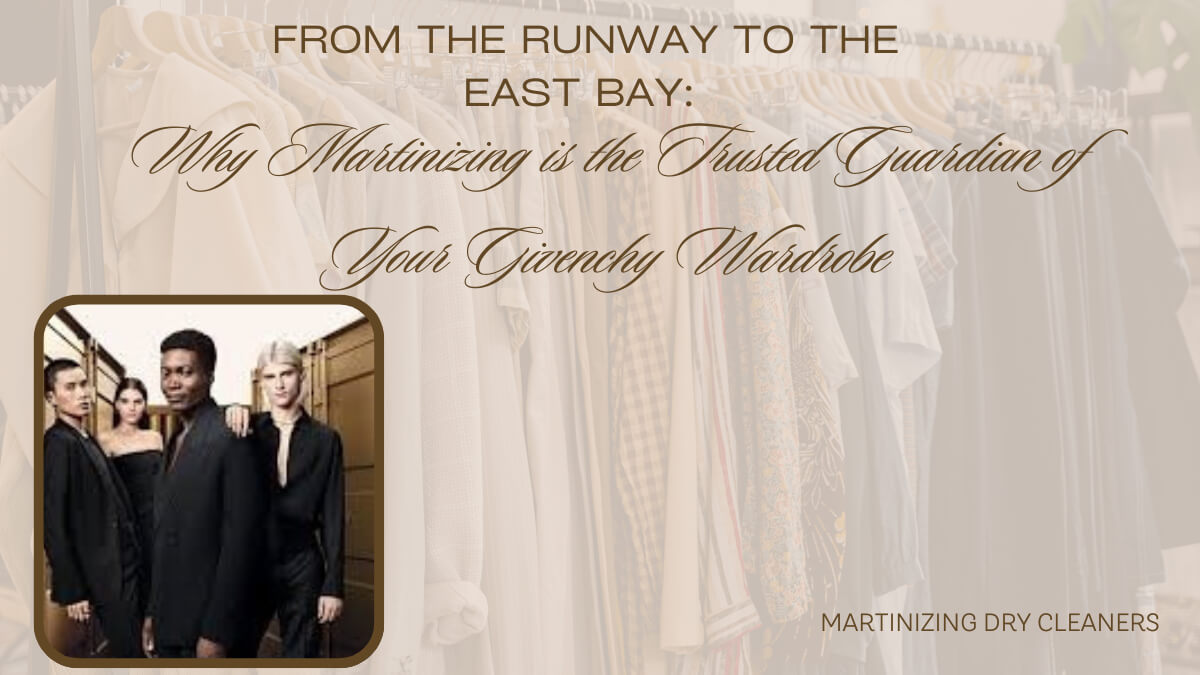 From the Runway to the East Bay: Why Martinizing is the Trusted Guardian of Your Givenchy Wardrobe