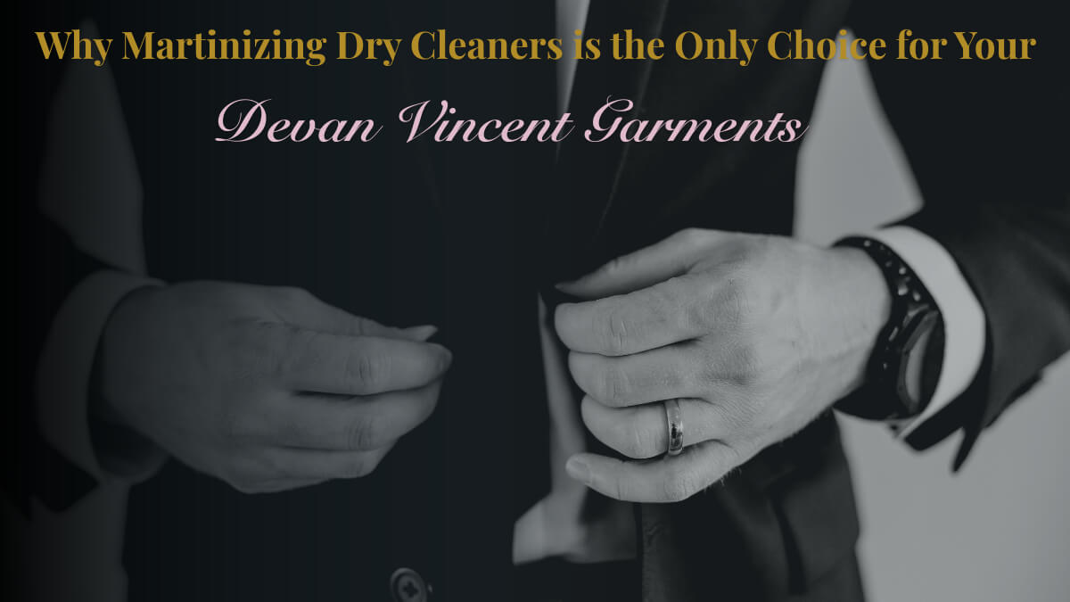 Why Martinizing Dry Cleaners is the Only Choice for Your Bespoke Devan Vincent Garments